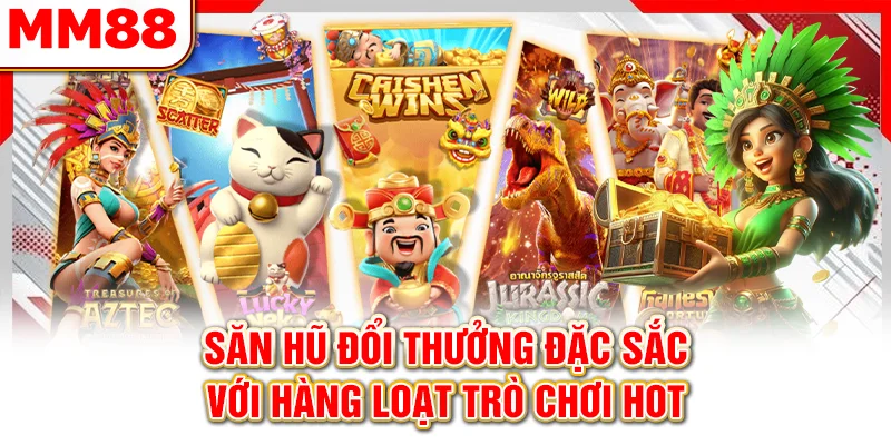 Săn hũ đổi thưởng đặc sắc với hàng loạt trò chơi hot