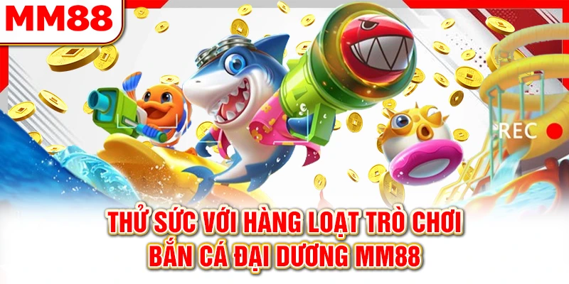 Thử sức với hàng loạt trò chơi bắn cá đại dương MM88